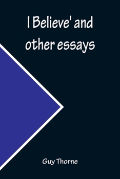 I Believe' and Other Essays - The Original Classic Edition