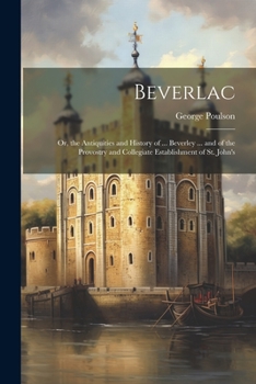 Paperback Beverlac: Or, the Antiquities and History of ... Beverley ... and of the Provostry and Collegiate Establishment of St. John's Book