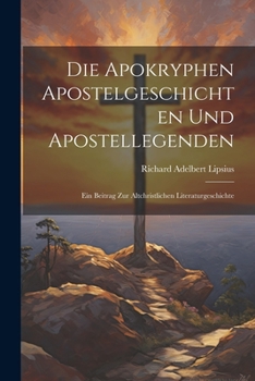 Paperback Die Apokryphen Apostelgeschichten Und Apostellegenden: Ein Beitrag Zur Altchristlichen Literaturgeschichte [German] Book