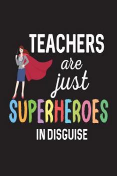 Teachers Are Just Superheroes In Disguise: Funny Back To School Novelty Gift Notebook For Teachers