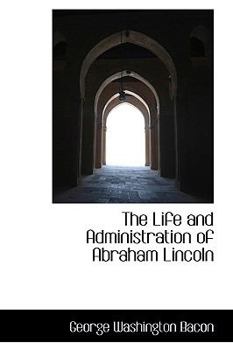 The Life and Administration of Abraham Lincoln