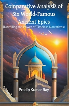 Paperback Comparative Analysis of Six World-Famous Ancient Epics (Unveiling the Power of Timeless Narratives) Book