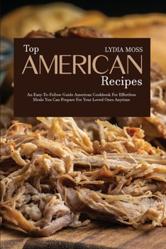 Top American Recipes: An Easy-to-Follow Guide American Cookbook for Effortless Meals You Can Prepare for Your Loved Ones Anytime