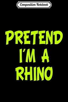 Composition Notebook: Pretend I'm a Rhino Funny Halloween Party Costume Gift  Journal/Notebook Blank Lined Ruled 6x9 100 Pages