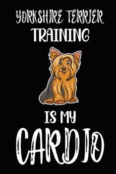 Paperback Yorkshire Terrier Training Is My Cardio: Yorkshire Terrier Training Log Book gifts. Best Dog Trainer Log Book gifts For Dog Lovers who loves Yorkshire Book