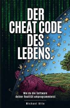 Der Cheat Code des Lebens: Wie du die Software deiner Realität umprogrammierst (German Edition)