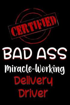 Paperback Certified Bad Ass Miracle-Working Delivery Driver: Funny Gift Notebook for Employee, Coworker or Boss Book