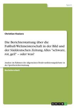Paperback Die Berichterstattung über die Fußball-Weltmeisterschaft in der Bild und der Süddeutschen Zeitung. Alles "schwarz, rot, geil" - oder was?: Analyse im [German] Book
