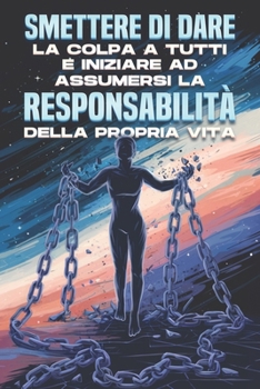 Smettere di dare la colpa a tutti e iniziare ad assumersi la responsabilità della propria vita (Italian Edition)