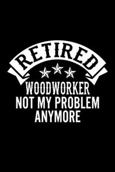 Retired Woodworker Not My Problem Anymore: Lined Journal, 120 Pages, 6x9 Sizes, Funny Retirement Gift For Woodworker Funny Retired Woodworker Notebook