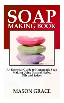 Paperback Soap Making Book: An Essential Guide to Homemade Soap making using Natural herbs, oils and spices. Book