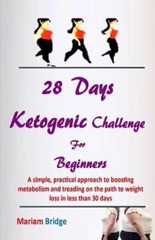 Paperback 28 Days Ketogenic Challenge for Beginners: A Simple, Practical Approach to Boosting Metabolism and Treading on the Path to Weight Loss in Less Than 30 Book