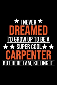 Paperback I Never Dreamed I'd Grow up To Be a Super Cool Carpenter but Here I Am Killing It: Carpenter Journal, Woodworking Notebook, Union Carpenters Journal, Book