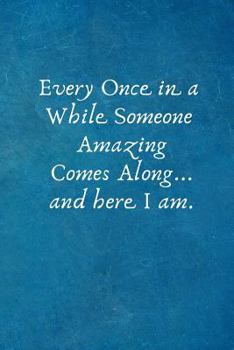 Paperback Every Once in a While Someone Amazing Comes Along... and Here I Am.: Lined Blank Notebook Journal with a Funny Saying on the Outside Book