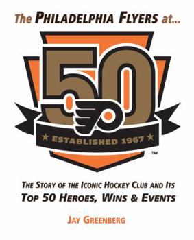 Hardcover The Philadelphia Flyers at 50: The Story of the Iconic Hockey Club and Its Top 50 Heroes, Wins & Events Book