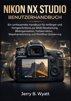 Nikon NX Studio Benutzerhandbuch: Ein umfassendes Handbuch für Anfänger und Fortgeschrittene zur RAW-Bearbeitung, Bildorganisation, Farbkorrektur, ... und Workflow-Optimierung (German Edition)