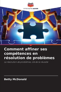 Comment affiner ses compétences en résolution de problèmes (French Edition)