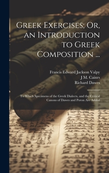 Hardcover Greek Exercises; Or, an Introduction to Greek Composition ...: To Which Specimens of the Greek Dialects, and the Critical Canons of Dawes and Poron Ar Book