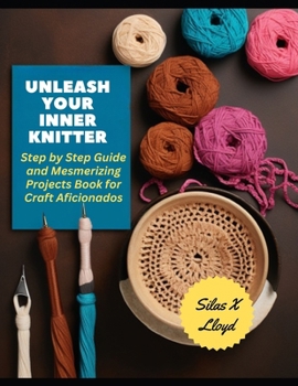 Paperback Unleash Your Inner Knitter: Step by Step Guide and Mesmerizing Projects Book for Craft Aficionados Book