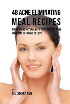 Paperback 48 Acne Eliminating Meal Recipes: The Fast and Natural Path to Fixing Your Acne Problems in 10 Days or Less! Book