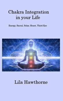 Hardcover Chakra Integration in your Life: Energy, Sacral, Solar, Heart, Third Eye Book