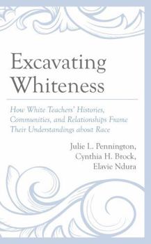 Hardcover Excavating Whiteness: How White Teachers' Histories, Communities, and Relationships Frame Their Understandings about Race Book