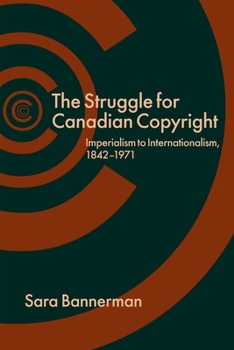 Hardcover The Struggle for Canadian Copyright: Imperialism to Internationalism, 1842-1971 Book