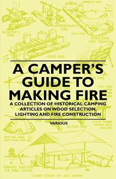 Paperback A Camper's Guide to Making Fire - A Collection of Historical Camping Articles on Wood Selection, Lighting and Fire Construction Book