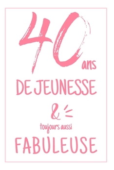 Anniversaire 40 Ans: Carnet De Notes Original Pour Elle, Une Idée Cadeau Utile Pour Célébrer Les 40 Ans De Sa Femme, Sa Soeur, Sa Fille, Sa Maman Ou ... Avec Une Phrase Positive (French Edition)