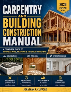 Carpentry and Building Construction Manual: A Complete Guide to Foundations, Framing & Interior Finishing