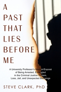 A Past That Lies Before Me: A University Professor's memoir/exposé of being arrested, entangled in the criminal justice system, loss, jail, and unexpected blessings