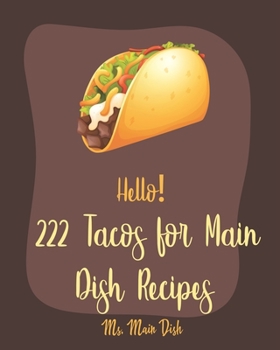 Paperback Hello! 222 Tacos for Main Dish Recipes: Best Tacos for Main Dish Cookbook Ever For Beginners [Book 1] Book