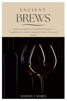 Paperback Ancient Brews: Rediscovering Historical Alcoholic Recipes: A Comprehensive Guide to Humanity's Earliest Fermented Drinks Book