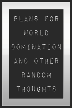 Plans For World Domination and Other Random Thoughts: Funny Office Notebook/Journal For Women/Men/Boss/Coworkers/Colleagues/Students: 6x9 inches, 100 ... lines for capturing your very best ideas!