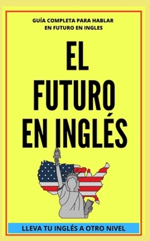 Paperback El Futuro En Inglés: Comienza a dominar los tiempos verbales en el idioma inglés LLEVA TU INGLÉS A OTRO NIVEL [Spanish] Book