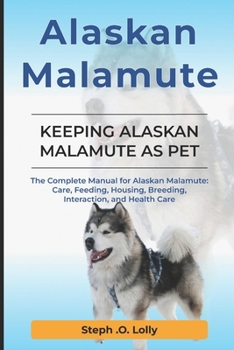 Alaskan Malamute: The Complete Manual for Alaskan Malamute: Care, Feeding, Housing, Breeding, Interaction, and Health Care