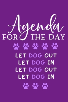 Agenda For The Day Let Dog Out Let Dog In Let Dog Out Let Dog In: Blank Lined Notebook Journal: Gifts For Dog Lovers Him Her 6x9 | 110 Blank  Pages | Plain White Paper | Soft Cover Book