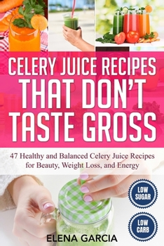 Paperback Celery Juice Recipes That Don't Taste Gross: 47 Healthy and Balanced Celery Juice Recipes for Beauty, Weight Loss and Energy Book