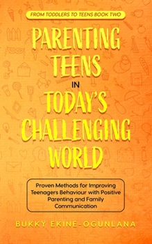 Paperback Parenting Teens in Today's Challenging World: Proven Methods for Improving Teenagers Behaviour with Positive Parenting and Family Communication Book