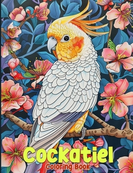 Cockatiel Coloring Book: Cute And Funny Cockatiels Coloring Pages Featuring 50 Beautiful Illustrations for Stress Relief