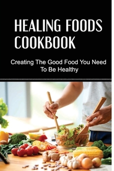 Paperback Healing Foods Cookbook: Creating The Good Food You Need To Be Healthy Book