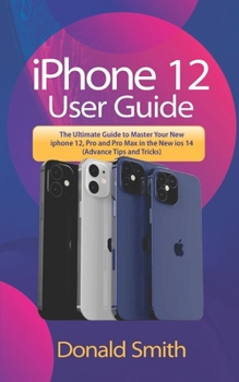 Paperback iPhone 12 User Guide: The Ultimate Guide to Master your New iPhone 12, Pro and Pro Max in the new iox 14 (Advance Tips and Tricks) Book