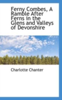 Hardcover Ferny Combes, a Ramble After Ferns in the Glens and Valleys of Devonshire Book