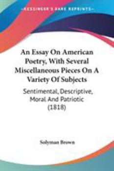 Paperback An Essay On American Poetry, With Several Miscellaneous Pieces On A Variety Of Subjects: Sentimental, Descriptive, Moral And Patriotic (1818) Book