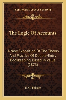 The Logic Of Accounts: A New Exposition Of The Theory And Practice Of Double-Entry Bookkeeping, Based In Value