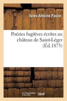 Paperback Poésies Fugitives: Écrites Au Château de Saint-Léger [French] Book