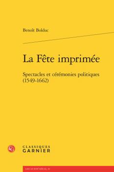 Paperback La Fete Imprimee: Spectacles Et Ceremonies Politiques (1549-1662) [French] Book