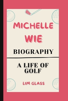 MICHELLE WIE BIOGRAPHY: A Life Of Golf