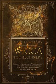 Paperback Wicca for Beginners: Philosophy and Practice of Wicca Beliefs with Guide for Solitary Practitioner of Magic, Rituals, and Witchcraft for Li Book