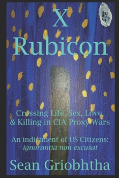 Paperback X Rubicon: Crossing Life, Sex, Love, & Killing in CIA Proxy Wars -- An indictment of US Citizens Book